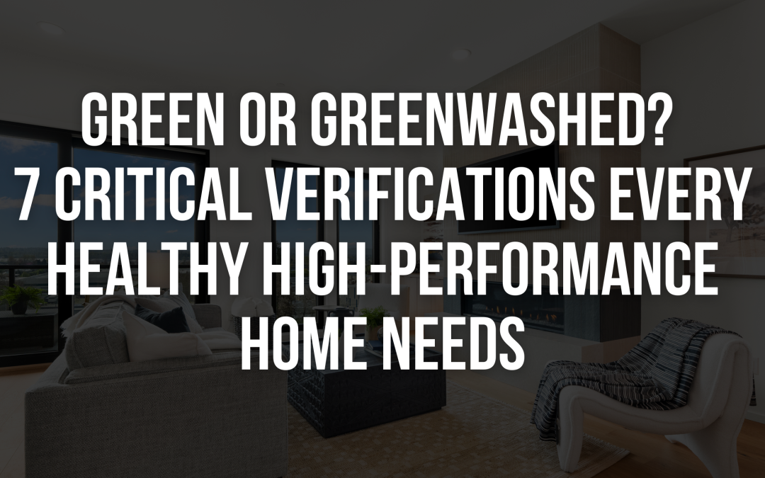 Green or Greenwashed? 7 Critical Verifications Every Healthy High-Performance Home Needs