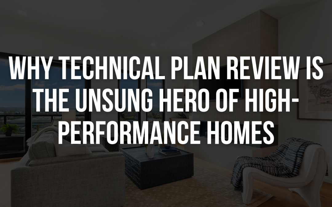 Why Technical Plan Review is the Unsung Hero of High- Performance Homes