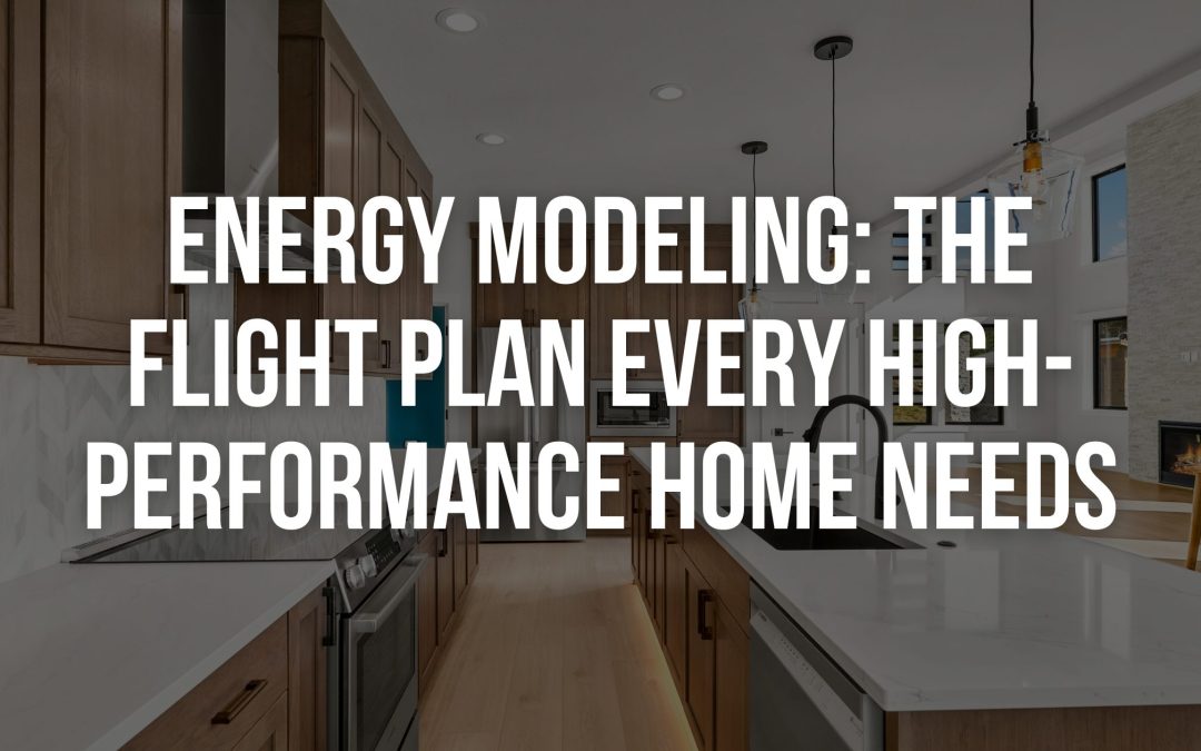 Energy Modeling: The Flight Plan Every High-Performance Home Needs